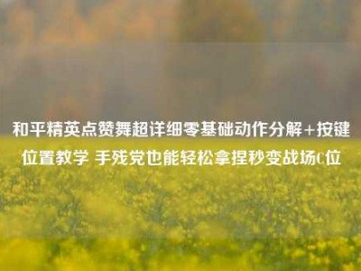 和平精英点赞舞超详细零基础动作分解+按键位置教学 手残党也能轻松拿捏秒变战场C位