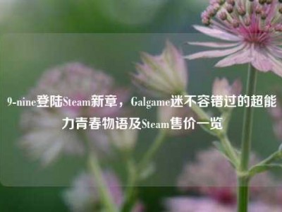 9-nine登陆Steam新章，Galgame迷不容错过的超能力青春物语及Steam售价一览