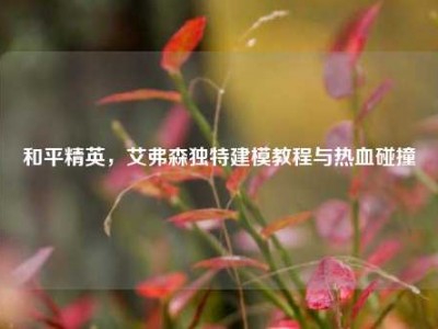 和平精英，艾弗森独特建模教程与热血碰撞