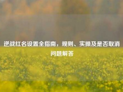 逆战红名设置全指南，规则、实操及是否取消问题解答