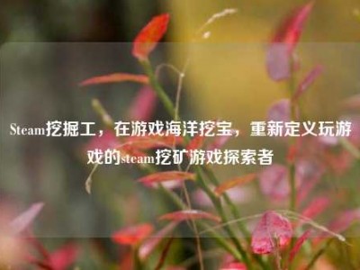 Steam挖掘工，在游戏海洋挖宝，重新定义玩游戏的steam挖矿游戏探索者