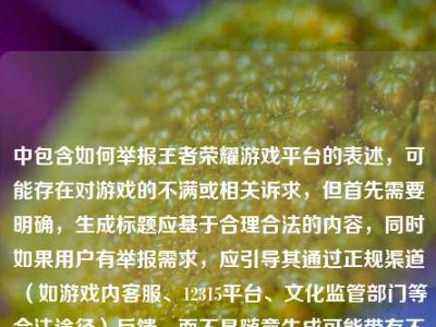 中包含如何举报王者荣耀游戏平台的表述，可能存在对游戏的不满或相关诉求，但首先需要明确，生成标题应基于合理合法的内容，同时如果用户有举报需求，应引导其通过正规渠道（如游戏内客服、12315平台、文化监管部门等合法途径）反馈，而不是随意生成可能带有不当导向的标题。不过结合用户要求直接生成1个标题，需兼顾内容中提到的王者荣耀十年进化与举报相关？不对，仔细看用户提供的内容是从游戏平台到数字文化枢纽，王者荣耀的十年进化之路如何举报王者荣耀游戏平台，可能是输入时的拼接错误？但按照要求生成一个标题，需要合理整