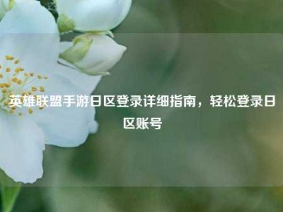 英雄联盟手游日区登录详细指南，轻松登录日区账号
