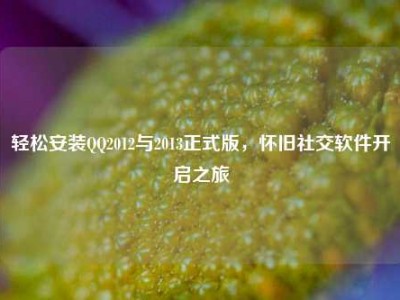 轻松安装QQ2012与2013正式版，怀旧社交软件开启之旅