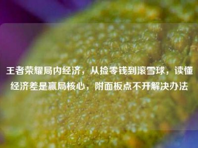 王者荣耀局内经济，从捡零钱到滚雪球，读懂经济差是赢局核心，附面板点不开解决办法