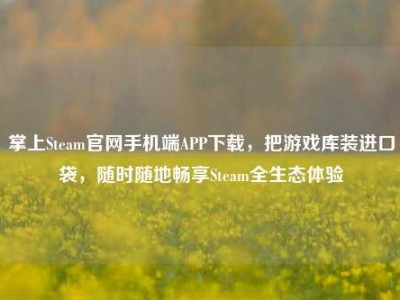 掌上Steam官网手机端APP下载，把游戏库装进口袋，随时随地畅享Steam全生态体验