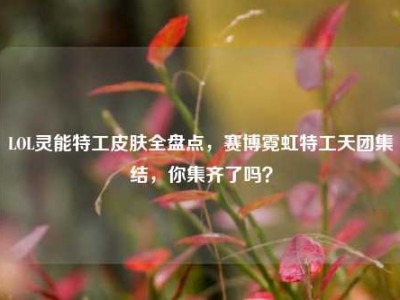 LOL灵能特工皮肤全盘点，赛博霓虹特工天团集结，你集齐了吗？