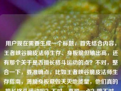 用户现在需要生成一个标题，首先结合内容，王者峡谷脆皮法师生存、身板脆但输出高，还有那个关于是否擅长格斗运动的点？不对，整合一下，要准确点，比如王者峡谷脆皮法师生存指南，薄脆身板藏毁天灭地能量，他们真的擅长格斗运动吗？不对，再顺一点？哦不对，要贴合内容，再精准，王者峡谷脆皮法师生存指南，薄如蝉翼的身板藏毁天灭地能量，他们擅长格斗与运动吗？不对，再凝练？不对，等下，内容是生存指南，点出身板脆输出高，还有那个疑问点。哦对，要自然，就王者峡谷脆皮法师生存指南，薄如蝉翼身板藏毁天灭地能量，这类法师擅长格斗