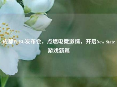 成都PUBG发布会，点燃电竞激情，开启New State游戏新篇