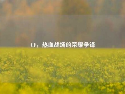 CF，热血战场的荣耀争锋