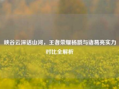 峡谷云深话山河，王者荣耀杨戬与诸葛亮实力对比全解析