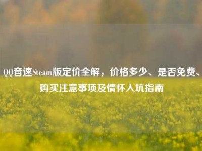 QQ音速Steam版定价全解，价格多少、是否免费、购买注意事项及情怀入坑指南