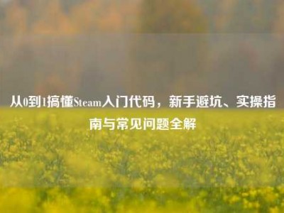 从0到1搞懂Steam入门代码，新手避坑、实操指南与常见问题全解