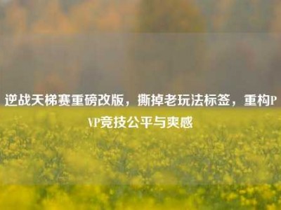 逆战天梯赛重磅改版，撕掉老玩法标签，重构PVP竞技公平与爽感