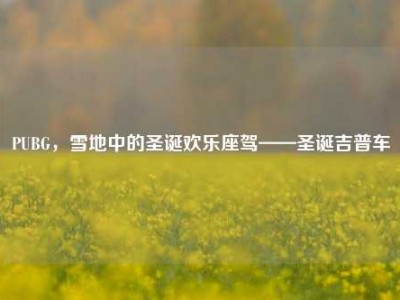 PUBG，雪地中的圣诞欢乐座驾——圣诞吉普车