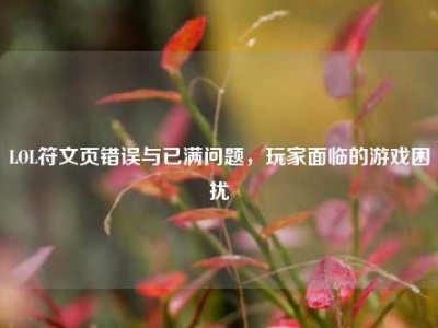 LOL符文页错误与已满问题，玩家面临的游戏困扰