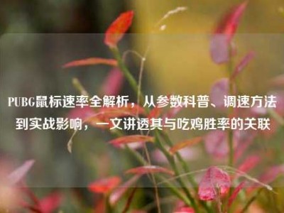PUBG鼠标速率全解析，从参数科普、调速方法到实战影响，一文讲透其与吃鸡胜率的关联