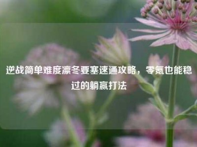 逆战简单难度凛冬要塞速通攻略，零氪也能稳过的躺赢打法