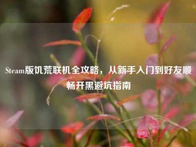 Steam版饥荒联机全攻略，从新手入门到好友顺畅开黑避坑指南