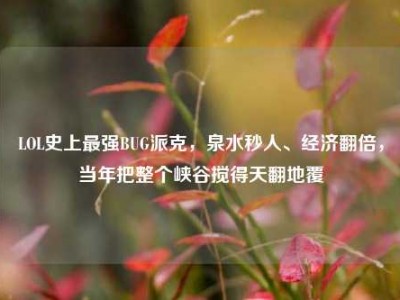 LOL史上最强BUG派克，泉水秒人、经济翻倍，当年把整个峡谷搅得天翻地覆