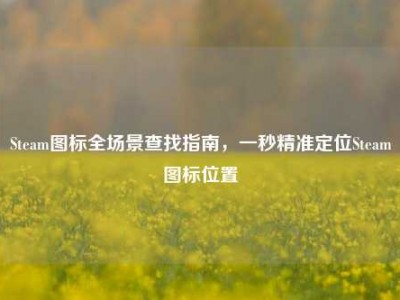 Steam图标全场景查找指南，一秒精准定位Steam图标位置