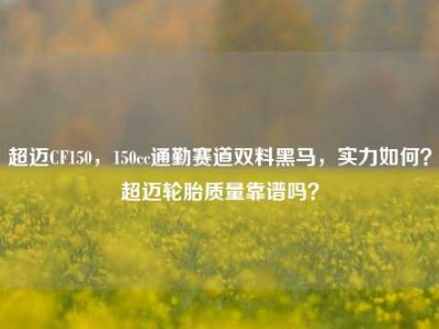 超迈CF150，150cc通勤赛道双料黑马，实力如何？超迈轮胎质量靠谱吗？