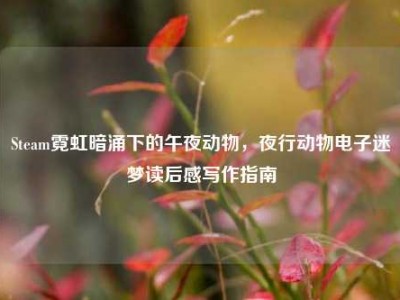 Steam霓虹暗涌下的午夜动物，夜行动物电子迷梦读后感写作指南