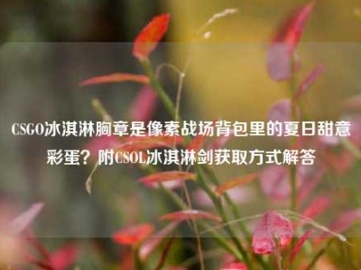 CSGO冰淇淋胸章是像素战场背包里的夏日甜意彩蛋？附CSOL冰淇淋剑获取方式解答
