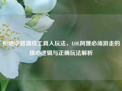 拒绝中路清线工具人玩法，LOL阿狸必须游走的核心逻辑与正确玩法解析