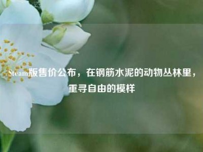 Steam版售价公布，在钢筋水泥的动物丛林里，重寻自由的模样