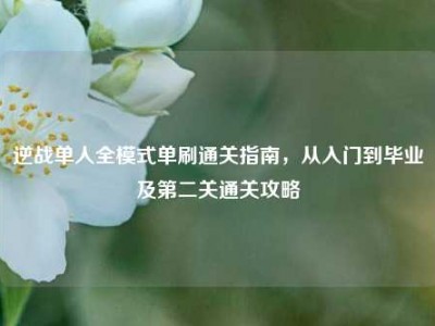 逆战单人全模式单刷通关指南，从入门到毕业及第二关通关攻略