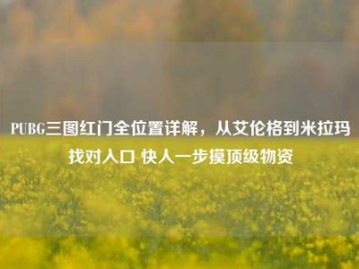 PUBG三图红门全位置详解，从艾伦格到米拉玛找对入口 快人一步摸顶级物资