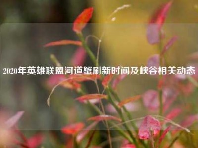 2020年英雄联盟河道蟹刷新时间及峡谷相关动态