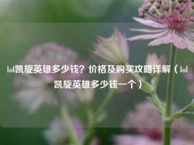 lol凯旋英雄多少钱？价格及购买攻略详解（lol凯旋英雄多少钱一个）