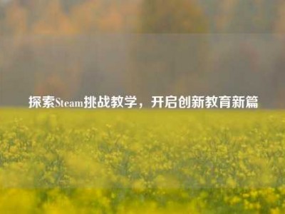 探索Steam挑战教学，开启创新教育新篇