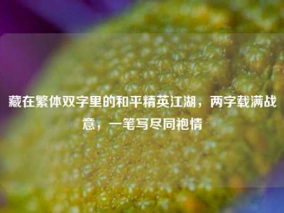 藏在繁体双字里的和平精英江湖，两字载满战意，一笔写尽同袍情