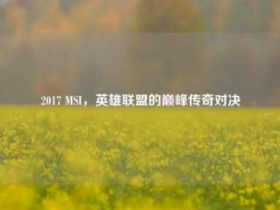 2017 MSI，英雄联盟的巅峰传奇对决