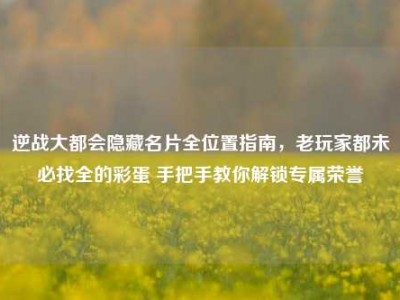 逆战大都会隐藏名片全位置指南，老玩家都未必找全的彩蛋 手把手教你解锁专属荣誉