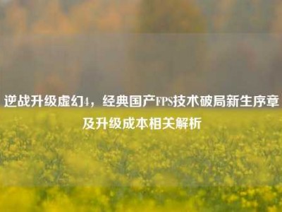逆战升级虚幻4，经典国产FPS技术破局新生序章及升级成本相关解析