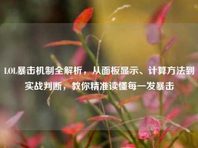 LOL暴击机制全解析，从面板显示、计算方法到实战判断，教你精准读懂每一发暴击