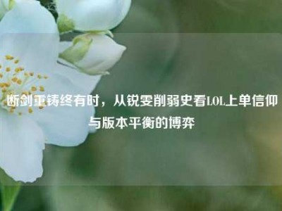 断剑重铸终有时，从锐雯削弱史看LOL上单信仰与版本平衡的博弈