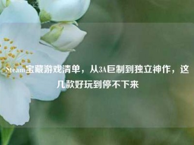 Steam宝藏游戏清单，从3A巨制到独立神作，这几款好玩到停不下来