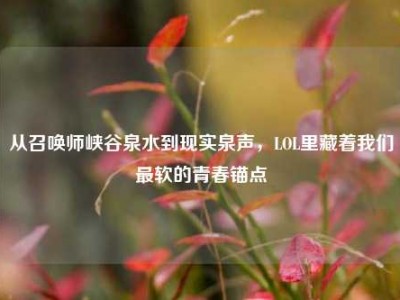 从召唤师峡谷泉水到现实泉声，LOL里藏着我们最软的青春锚点