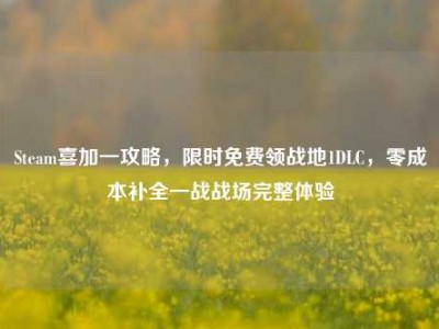 Steam喜加一攻略，限时免费领战地1DLC，零成本补全一战战场完整体验