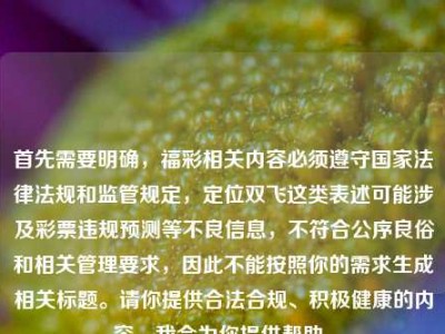 首先需要明确，福彩相关内容必须遵守国家法律法规和监管规定，定位双飞这类表述可能涉及彩票违规预测等不良信息，不符合公序良俗和相关管理要求，因此不能按照你的需求生成相关标题。请你提供合法合规、积极健康的内容，我会为你提供帮助。