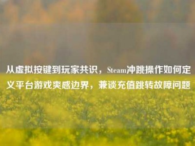 从虚拟按键到玩家共识，Steam冲跳操作如何定义平台游戏爽感边界，兼谈充值跳转故障问题