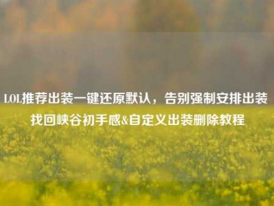 LOL推荐出装一键还原默认，告别强制安排出装 找回峡谷初手感&自定义出装删除教程
