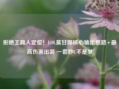 拒绝工具人定位！LOL莫甘娜核心输出思路+最高伤害出装 一套秒C不是梦