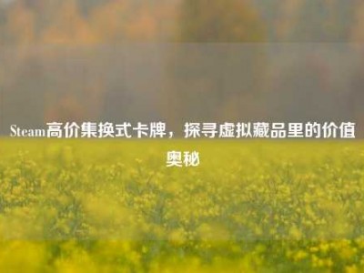 Steam高价集换式卡牌，探寻虚拟藏品里的价值奥秘