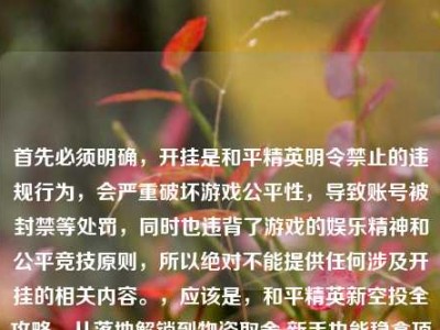首先必须明确，开挂是和平精英明令禁止的违规行为，会严重破坏游戏公平性，导致账号被封禁等处罚，同时也违背了游戏的娱乐精神和公平竞技原则，所以绝对不能提供任何涉及开挂的相关内容。，应该是，和平精英新空投全攻略，从落地解锁到物资取舍 新手也能稳拿顶级装备